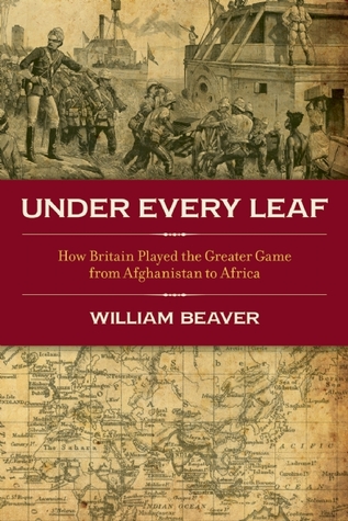 'Under Every Leaf: How Britain played the greater game from Afghanistan to Africa', by William Beaver